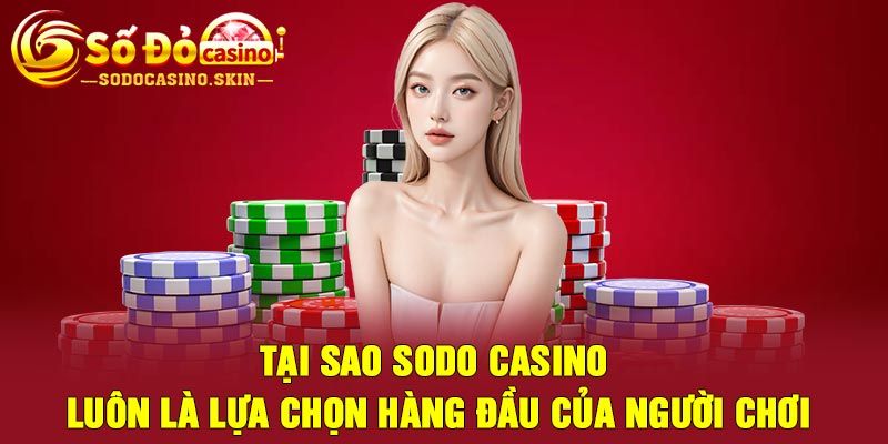 Tại sao Sodo Casino luôn là lựa chọn hàng đầu của người chơi